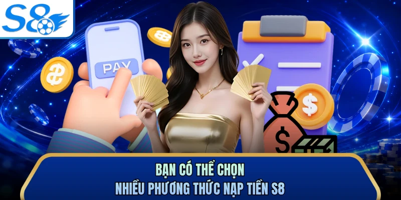 Bạn có thể chọn nhiều phương thức nạp tiền S8
