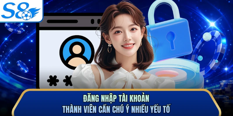 Đăng nhập tài khoản thành viên cần chú ý nhiều yếu tố