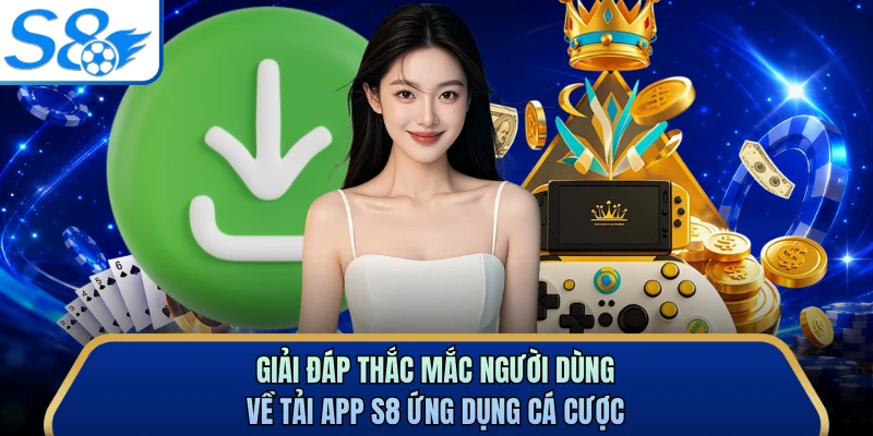 Giải đáp thắc mắc người dùng về tải app S8 ứng dụng cá cược
