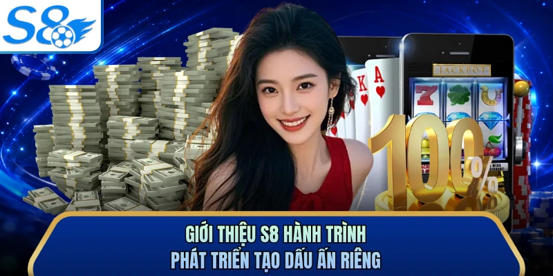 Giới thiệu S8 hành trình phát triển tạo dấu ấn riêng