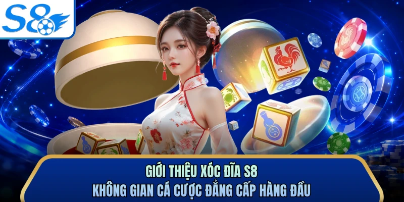 Giới thiệu xóc đĩa S8 không gian cá cược đẳng cấp hàng đầu