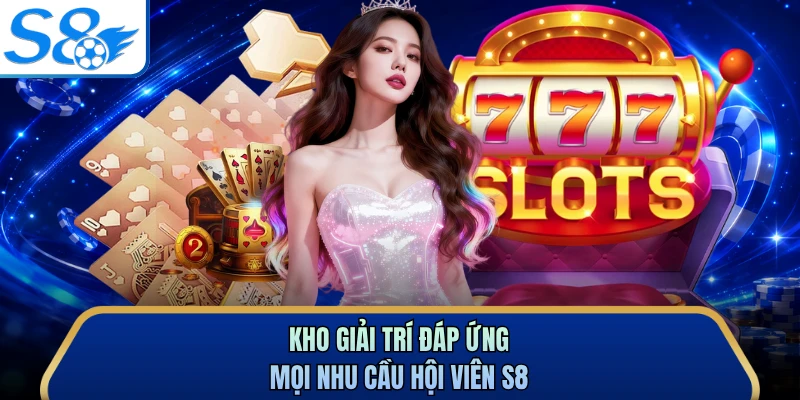 Kho giải trí đáp ứng mọi nhu cầu hội viên S8