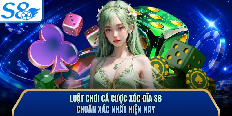 Luật chơi cá cược xóc đĩa S8 chuẩn xác nhất hiện nay