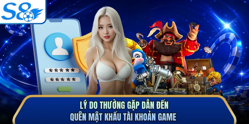 Lý do thường gặp dẫn đến quên mật khẩu tài khoản game