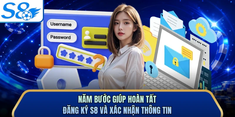 Năm bước giúp hoàn tất đăng ký S8 và xác nhận thông tin