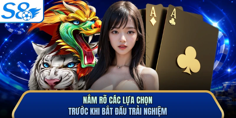 Nắm rõ các lựa chọn trước khi bắt đầu trải nghiệm
