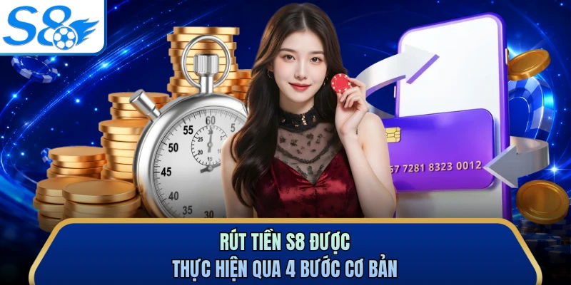 Rút tiền S8 được thực hiện qua 4 bước cơ bản