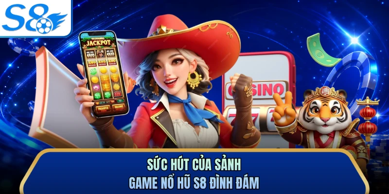 Sức hút của sảnh game nổ hũ S8 đình đám