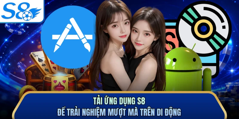 Tải ứng dụng S8 để trải nghiệm mượt mà trên di động
