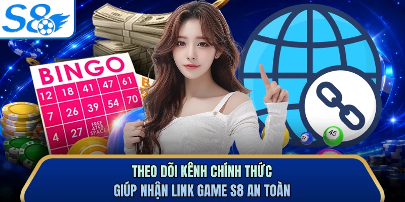 Theo dõi kênh chính thức giúp nhận link game S8 an toàn