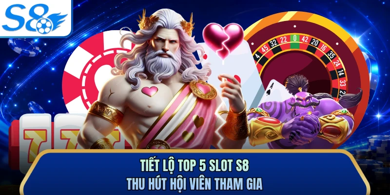 Tiết lộ top 5 slot S8 thu hút hội viên tham gia